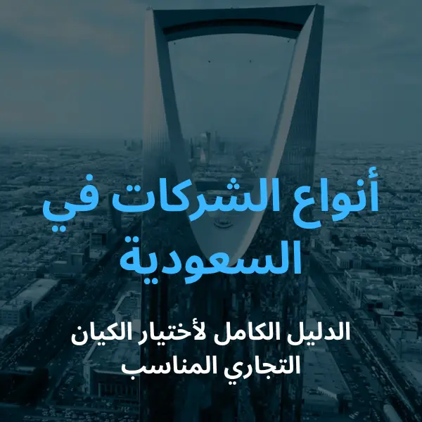 أنواع الشركات في السعودية الدليل الكامل لاختيار الكيان التجاري المناسب